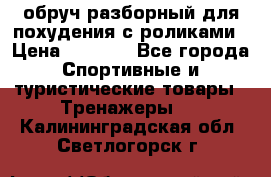 обруч разборный для похудения с роликами › Цена ­ 1 000 - Все города Спортивные и туристические товары » Тренажеры   . Калининградская обл.,Светлогорск г.